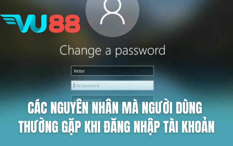 Các nguyên nhân mà người dùng thường gặp khi đăng nhập tài khoản