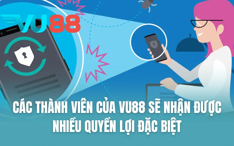 Các thành viên của VU88 sẽ nhận được nhiều quyền lợi đặc biệt
